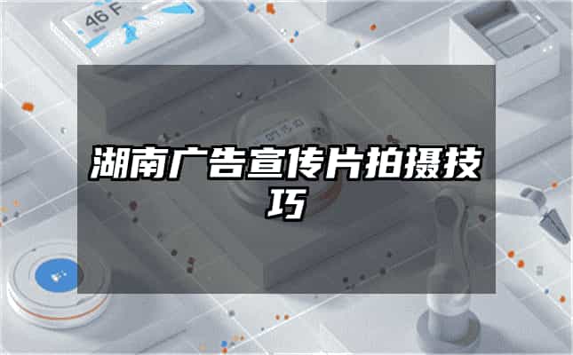 湖南廣告宣傳片拍攝技巧